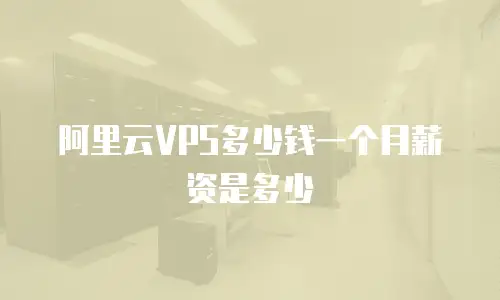 阿里云VPS多少钱一个月薪资是多少