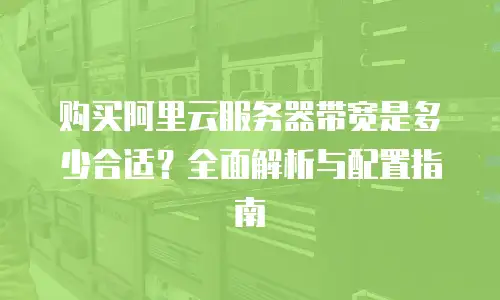 购买阿里云服务器带宽是多少合适？全面解析与配置指南