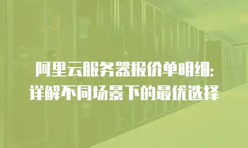 阿里云服务器报价单明细：详解不同场景下的最优选择