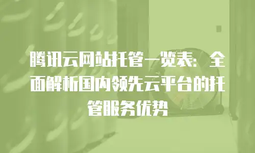 腾讯云网站托管一览表：全面解析国内领先云平台的托管服务优势
