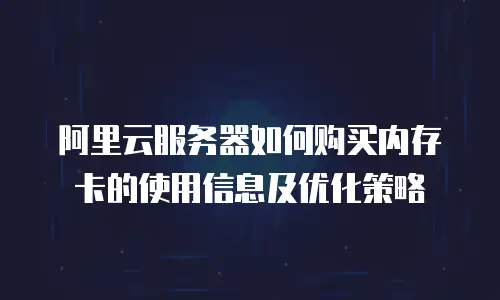 阿里云服务器如何购买内存卡的使用信息及优化策略