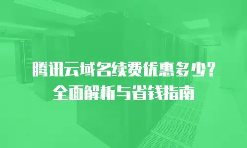 腾讯云域名续费优惠多少？全面解析与省钱指南