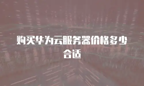 购买华为云服务器价格多少合适