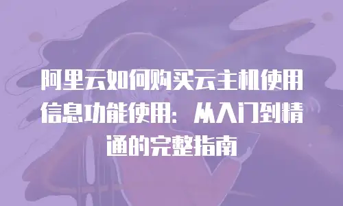 阿里云如何购买云主机使用信息功能使用：从入门到精通的完整指南