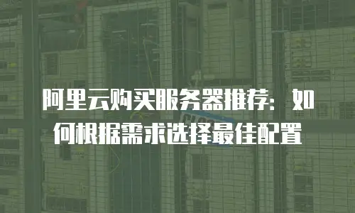 阿里云购买服务器推荐：如何根据需求选择最佳配置