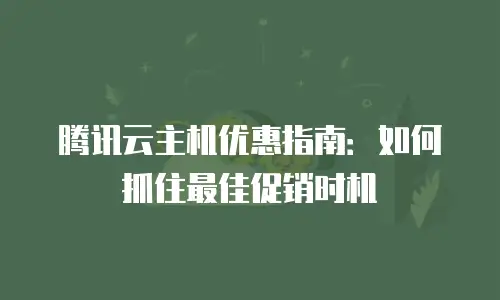 腾讯云主机优惠指南：如何抓住最佳促销时机