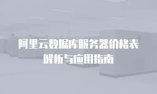 阿里云数据库服务器价格表解析与应用指南