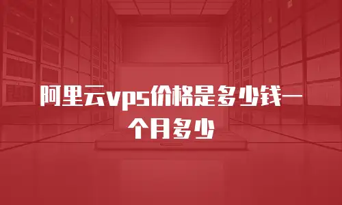 阿里云vps价格是多少钱一个月多少