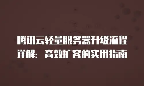 腾讯云轻量服务器升级流程详解：高效扩容的实用指南