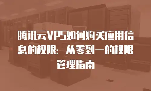 腾讯云VPS如何购买应用信息的权限：从零到一的权限管理指南