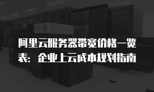 阿里云服务器带宽价格一览表：企业上云成本规划指南