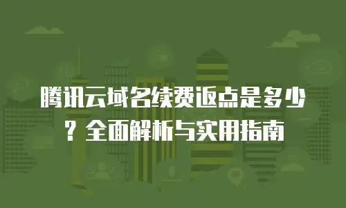 腾讯云域名续费返点是多少？全面解析与实用指南