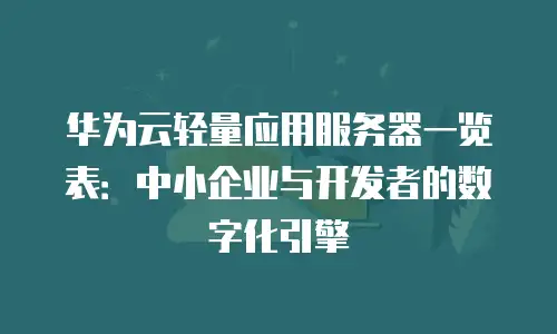 华为云轻量应用服务器一览表：中小企业与开发者的数字化引擎