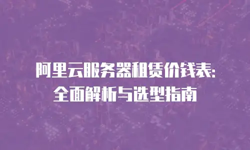 阿里云服务器租赁价钱表：全面解析与选型指南