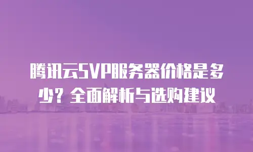 腾讯云SVP服务器价格是多少？全面解析与选购建议