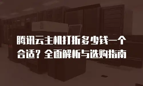 腾讯云主机打折多少钱一个合适？全面解析与选购指南