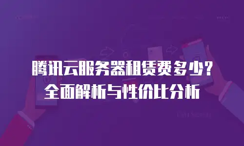 腾讯云服务器租赁费多少？全面解析与性价比分析