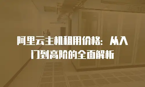 阿里云主机租用价格：从入门到高阶的全面解析