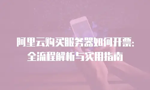 阿里云购买服务器如何开票：全流程解析与实用指南