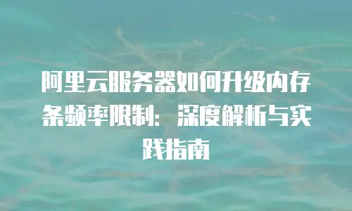 阿里云服务器如何升级内存条频率限制：深度解析与实践指南
