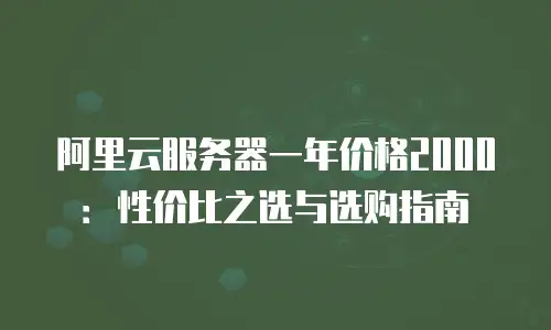 阿里云服务器一年价格2000：性价比之选与选购指南