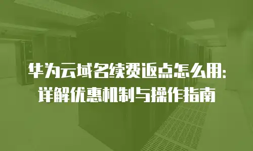 华为云域名续费返点怎么用：详解优惠机制与操作指南