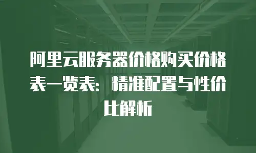 阿里云服务器价格购买价格表一览表：精准配置与性价比解析
