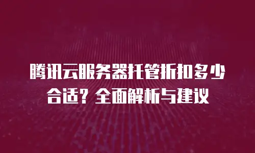 腾讯云服务器托管折扣多少合适？全面解析与建议