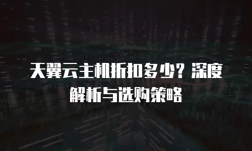 天翼云主机折扣多少？深度解析与选购策略