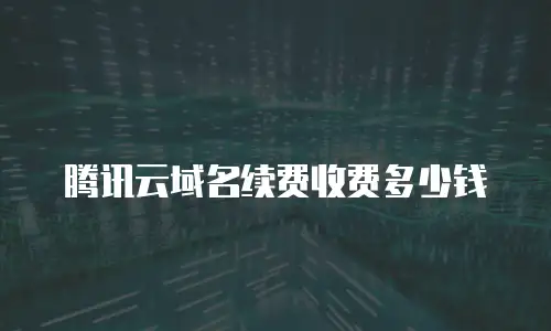 腾讯云域名续费收费多少钱