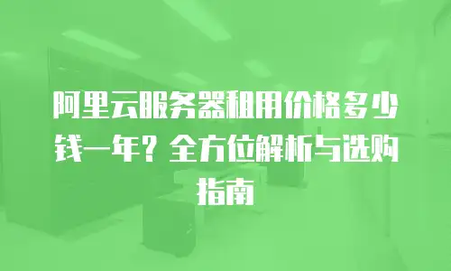 阿里云服务器租用价格多少钱一年？全方位解析与选购指南