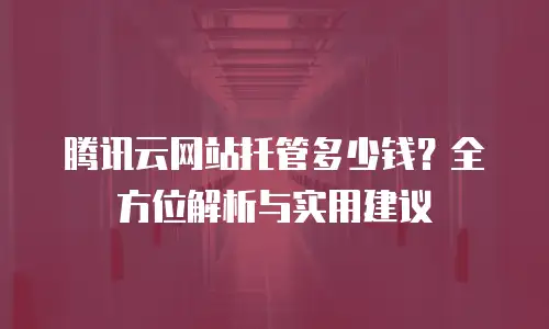 腾讯云网站托管多少钱？全方位解析与实用建议