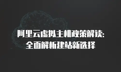阿里云虚拟主机政策解读：全面解析建站新选择