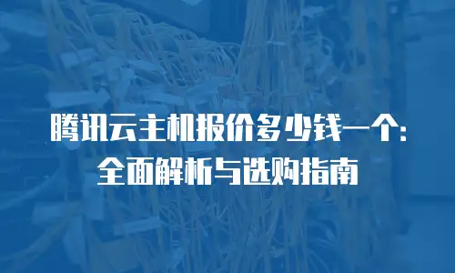 腾讯云主机报价多少钱一个：全面解析与选购指南