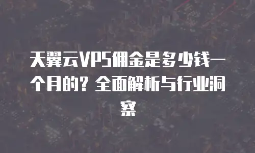 天翼云VPS佣金是多少钱一个月的？全面解析与行业洞察