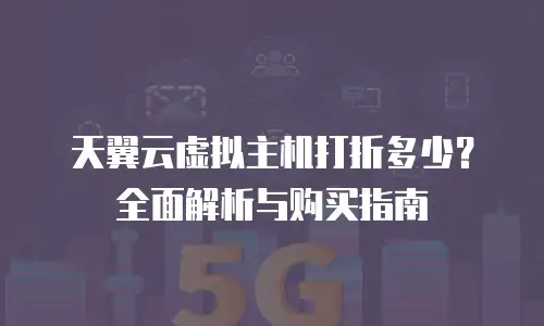 天翼云虚拟主机打折多少？全面解析与购买指南