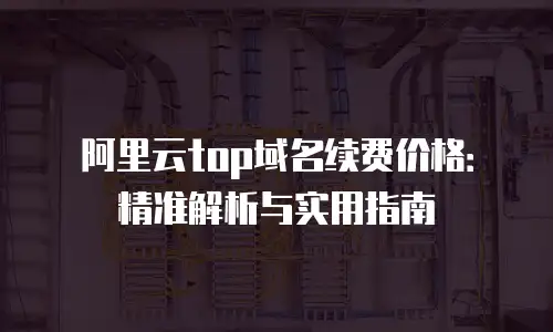 阿里云top域名续费价格：精准解析与实用指南