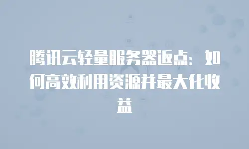 腾讯云轻量服务器返点：如何高效利用资源并最大化收益