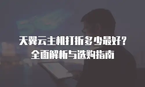 天翼云主机打折多少最好？全面解析与选购指南