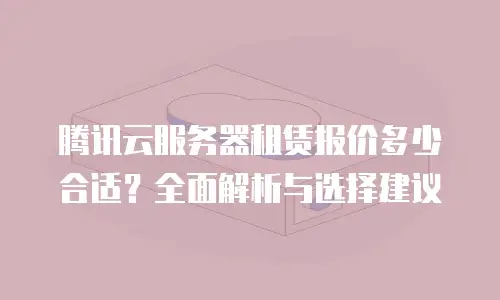 腾讯云服务器租赁报价多少合适？全面解析与选择建议