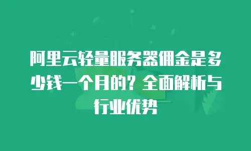 阿里云轻量服务器佣金是多少钱一个月的？全面解析与行业优势