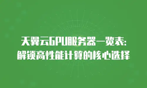 天翼云GPU服务器一览表：解锁高性能计算的核心选择