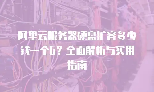 阿里云服务器硬盘扩容多少钱一个G？全面解析与实用指南
