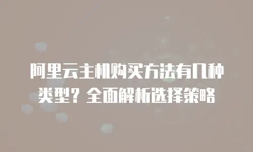 阿里云主机购买方法有几种类型？全面解析选择策略
