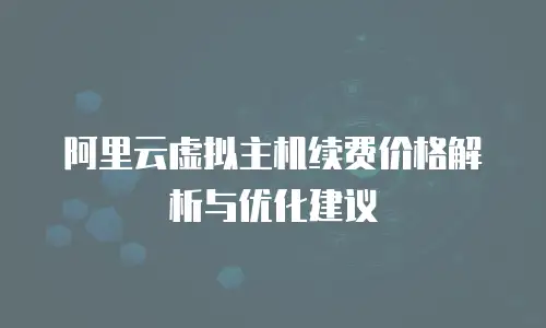 阿里云虚拟主机续费价格解析与优化建议