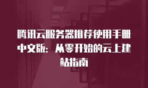 腾讯云服务器推荐使用手册中文版：从零开始的云上建站指南