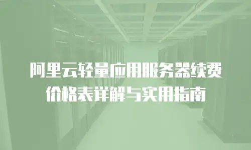 阿里云轻量应用服务器续费价格表详解与实用指南