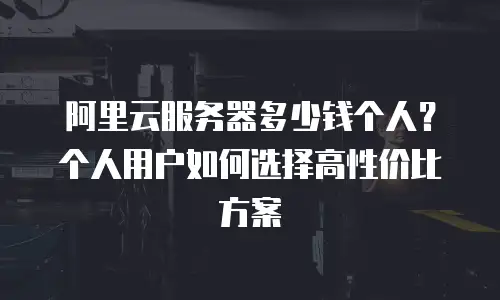 阿里云服务器多少钱个人？个人用户如何选择高性价比方案