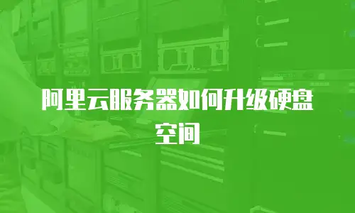 阿里云服务器如何升级硬盘空间