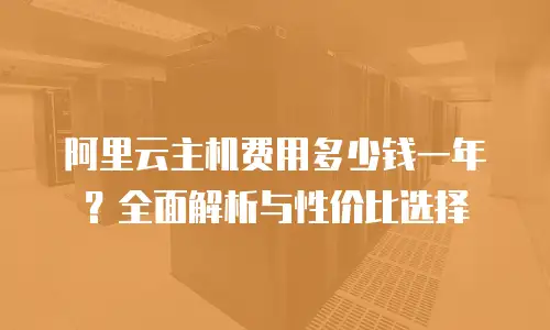 阿里云主机费用多少钱一年？全面解析与性价比选择
